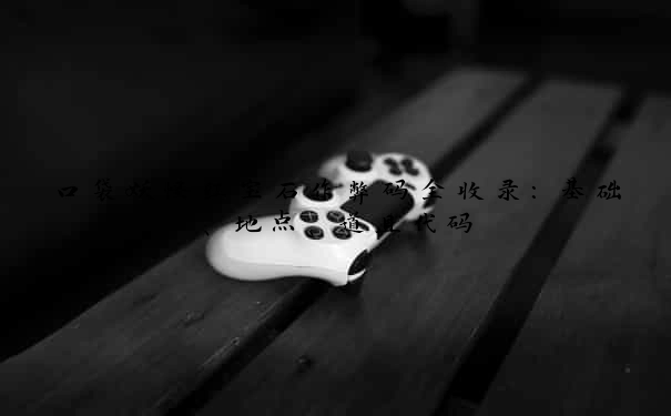 口袋妖怪红宝石作弊码全收录：基础、地点、道具代码