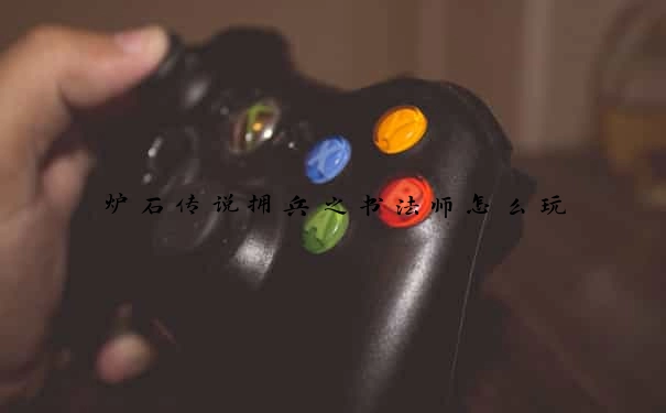炉石传说拥兵之书法师怎么玩
