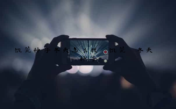 饥荒种子冬天怎么找　饥荒 冬天 种子