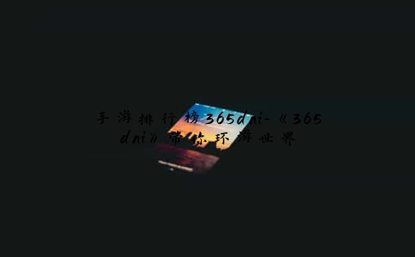 手游排行榜365dni-《365dni》带你环游世界