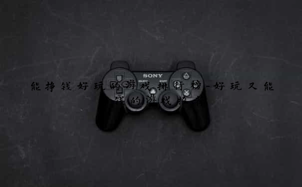能挣钱好玩的游戏排行榜-好玩又能挣钱的游戏推荐