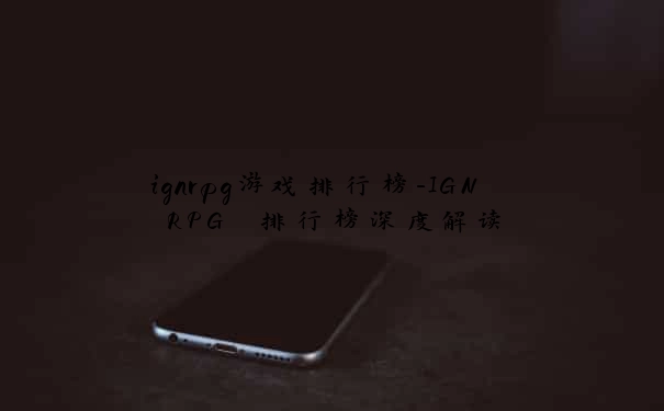 ignrpg游戏排行榜-IGN RPG 排行榜深度解读