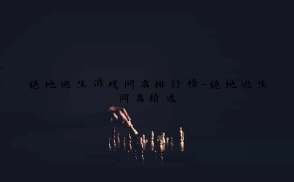 绝地逃生游戏网名排行榜-绝地逃生网名精选