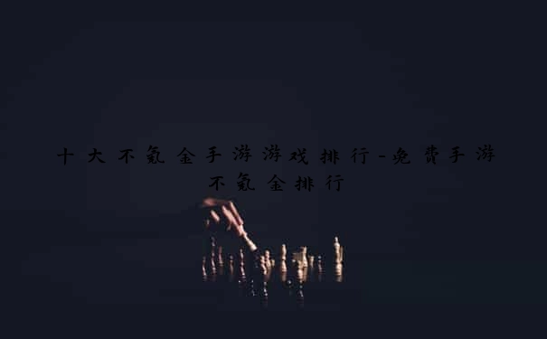 十大不氪金手游游戏排行-免费手游不氪金排行