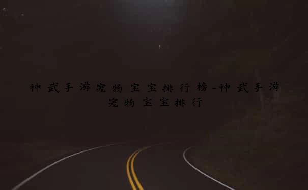 神武手游宠物宝宝排行榜-神武手游宠物宝宝排行