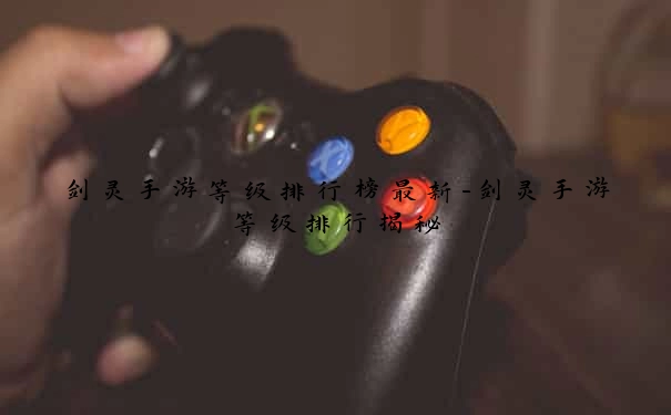 剑灵手游等级排行榜最新-剑灵手游等级排行揭秘