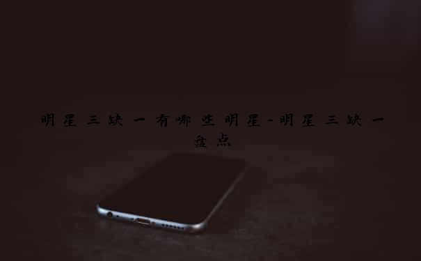 明星三缺一有哪些明星-明星三缺一盘点