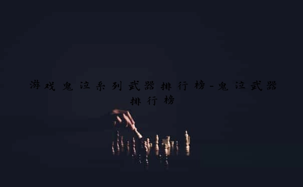游戏鬼泣系列武器排行榜-鬼泣武器排行榜