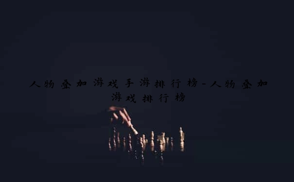 人物叠加游戏手游排行榜-人物叠加游戏排行榜