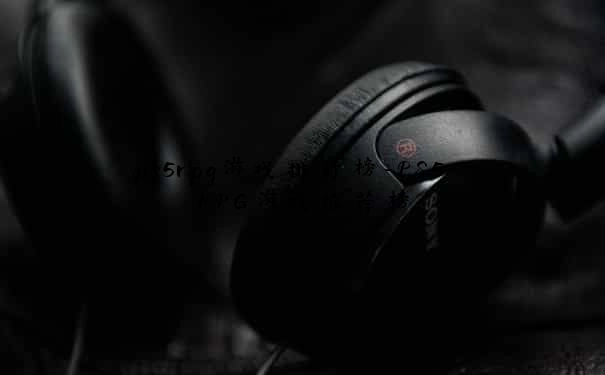 ps5rpg游戏排行榜-PS5 RPG游戏推荐榜