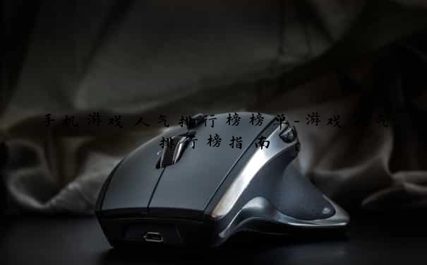 手机游戏人气排行榜榜单-游戏人气排行榜指南