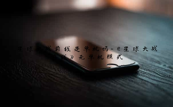 星球大战前线是单机吗-《星球大战前线》无单机模式