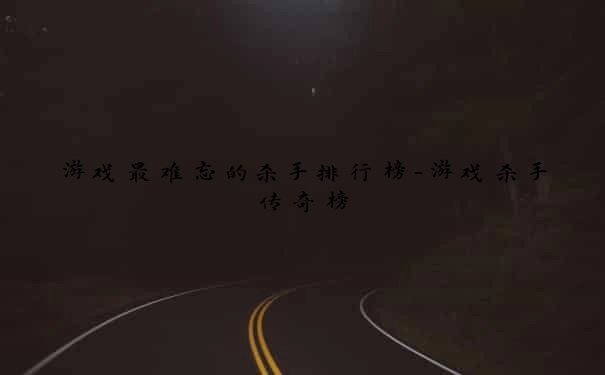 游戏最难忘的杀手排行榜-游戏杀手传奇榜