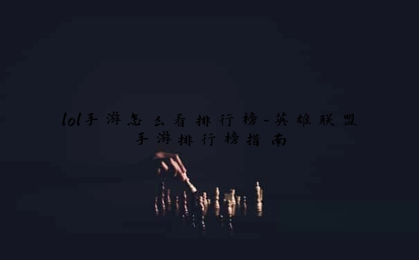 lol手游怎么看排行榜-英雄联盟手游排行榜指南