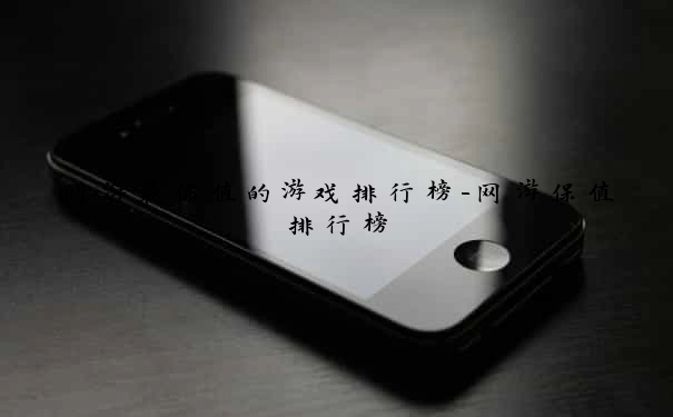 网游最保值的游戏排行榜-网游保值排行榜
