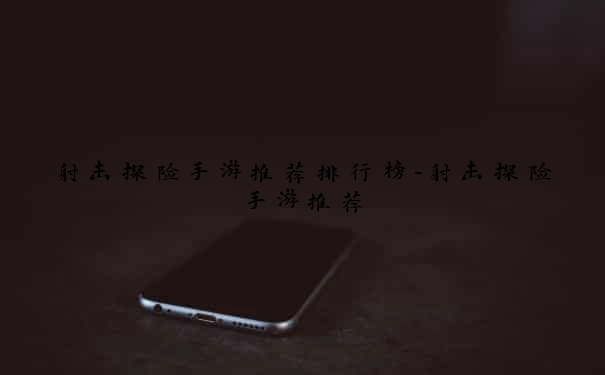 射击探险手游推荐排行榜-射击探险手游推荐